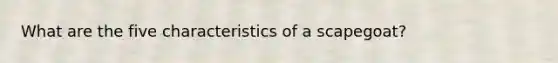 What are the five characteristics of a scapegoat?