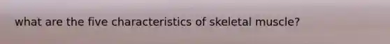 what are the five characteristics of skeletal muscle?