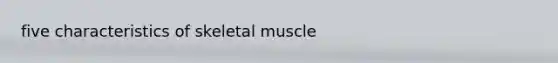 five characteristics of skeletal muscle