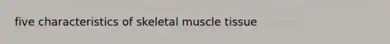 five characteristics of skeletal muscle tissue