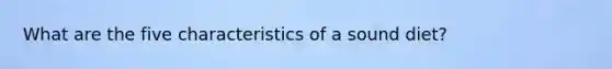 What are the five characteristics of a sound diet?