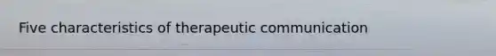 Five characteristics of therapeutic communication