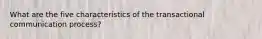 What are the five characteristics of the transactional communication process?