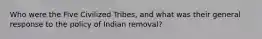 Who were the Five Civilized Tribes, and what was their general response to the policy of Indian removal?