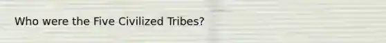 Who were the Five Civilized Tribes?