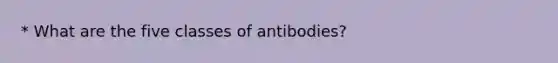 * What are the five classes of antibodies?