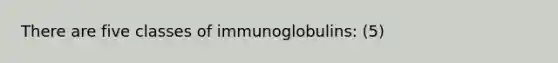 There are five classes of immunoglobulins: (5)