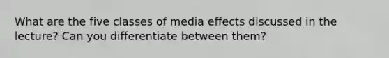 What are the five classes of media effects discussed in the lecture? Can you differentiate between them?