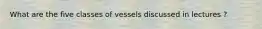 What are the five classes of vessels discussed in lectures ?