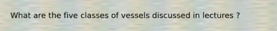 What are the five classes of vessels discussed in lectures ?