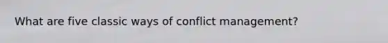 What are five classic ways of conflict management?