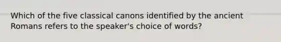 Which of the five classical canons identified by the ancient Romans refers to the speaker's choice of words?