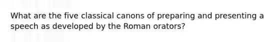 What are the five classical canons of preparing and presenting a speech as developed by the Roman orators?