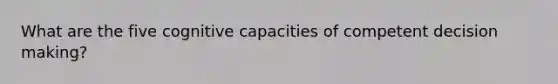 What are the five cognitive capacities of competent decision making?