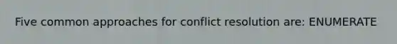 Five common approaches for conflict resolution are: ENUMERATE