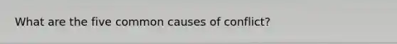 What are the five common causes of conflict?