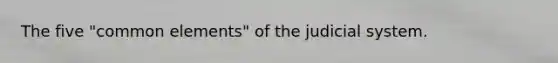 The five "common elements" of the judicial system.