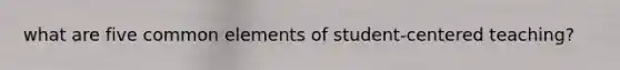 what are five common elements of student-centered teaching?