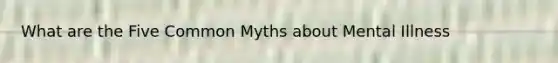 What are the Five Common Myths about Mental Illness