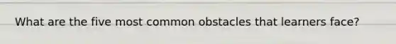 What are the five most common obstacles that learners face?