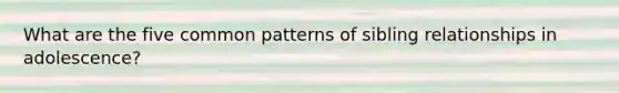 What are the five common patterns of sibling relationships in adolescence?