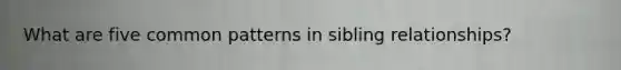 What are five common patterns in sibling relationships?