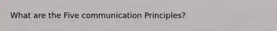 What are the Five communication Principles?