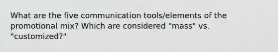 What are the five communication tools/elements of the promotional mix? Which are considered "mass" vs. "customized?"