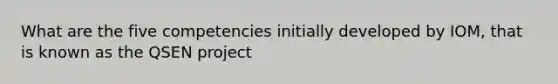 What are the five competencies initially developed by IOM, that is known as the QSEN project