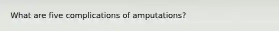 What are five complications of amputations?