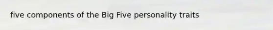 five components of the Big Five personality traits