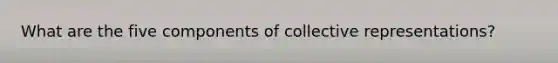 What are the five components of collective representations?