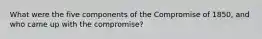 What were the five components of the Compromise of 1850, and who came up with the compromise?