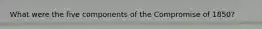 What were the five components of the Compromise of 1850?