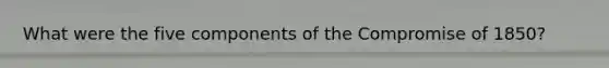 What were the five components of the Compromise of 1850?