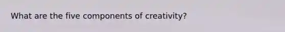 What are the five components of creativity?