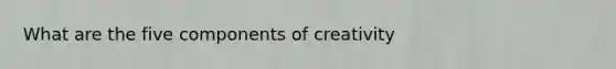 What are the five components of creativity