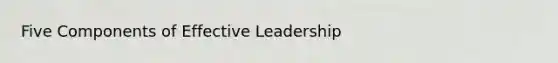 Five Components of Effective Leadership