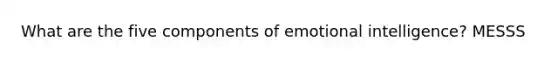 What are the five components of emotional intelligence? MESSS