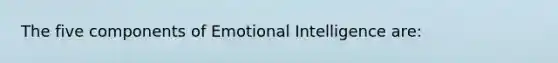 The five components of Emotional Intelligence are: