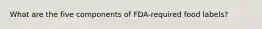 What are the five components of FDA-required food labels?