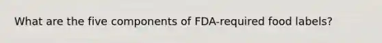 What are the five components of FDA-required food labels?