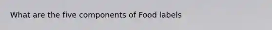 What are the five components of Food labels