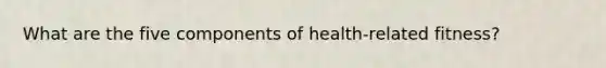 What are the five components of health-related fitness?