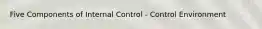 Five Components of Internal Control - Control Environment