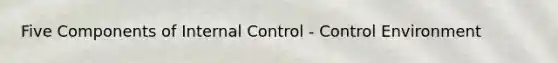 Five Components of <a href='https://www.questionai.com/knowledge/kjj42owoAP-internal-control' class='anchor-knowledge'>internal control</a> - Control Environment