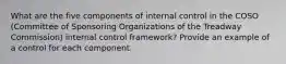 What are the five components of internal control in the COSO (Committee of Sponsoring Organizations of the Treadway Commission) internal control framework? Provide an example of a control for each component.