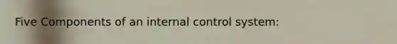 Five Components of an internal control system: