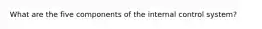 What are the five components of the internal control system?
