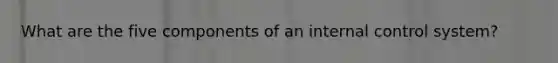 What are the five components of an internal control system?